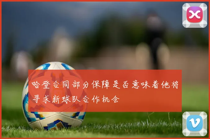 哈登合同部分保障是否意味着他将寻求新球队合作机会