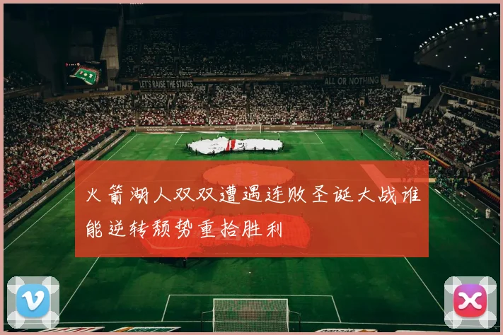 火箭湖人双双遭遇连败圣诞大战谁能逆转颓势重拾胜利