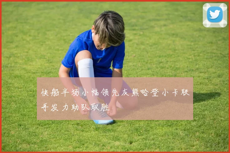 快船半场小幅领先灰熊哈登小卡联手发力助队取胜
