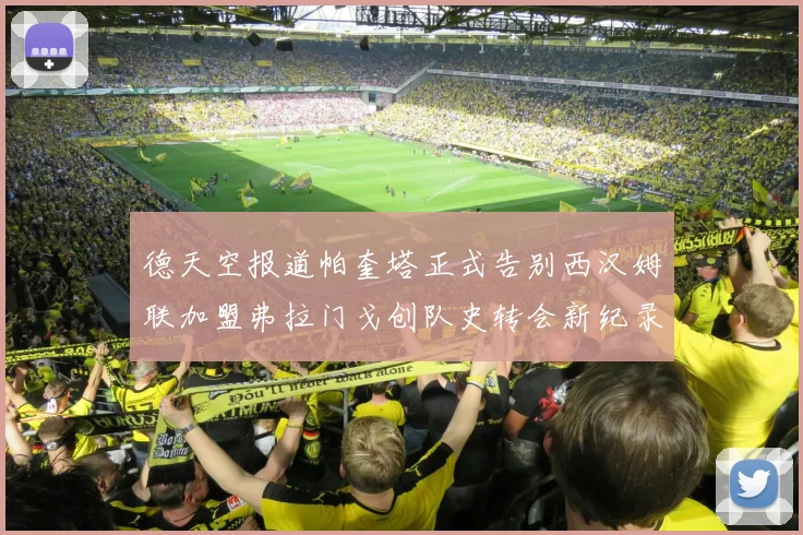 德天空报道帕奎塔正式告别西汉姆联加盟弗拉门戈创队史转会新纪录