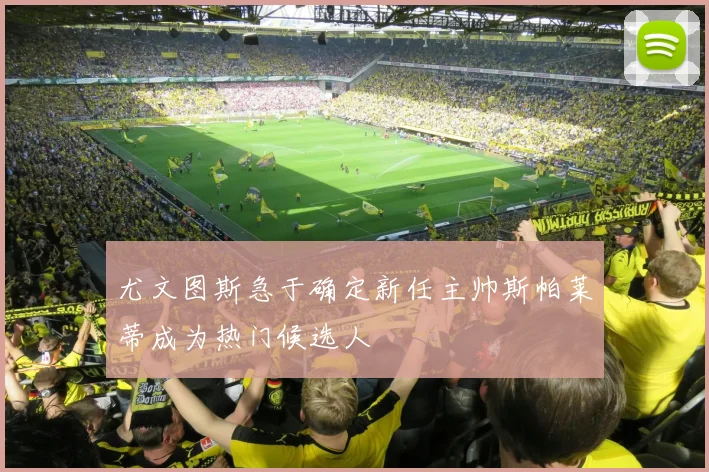 尤文图斯急于确定新任主帅斯帕莱蒂成为热门候选人