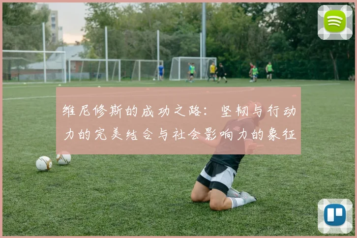 维尼修斯的成功之路：坚韧与行动力的完美结合与社会影响力的象征