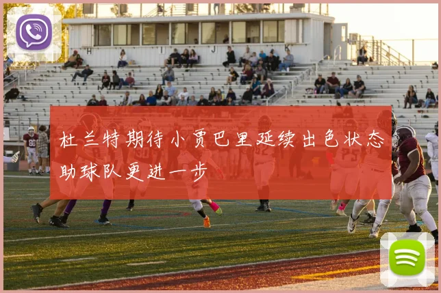 杜兰特期待小贾巴里延续出色状态助球队更进一步