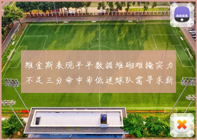维金斯表现平平数据堆砌难掩实力不足三分命中率低迷球队需寻求新突破