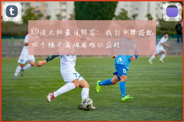 KD谈太阳最佳阵容：我打中锋搭配四个矮子高端局难以应对