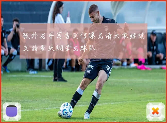 张外龙手写告别信曝光请大家继续支持重庆铜梁龙球队