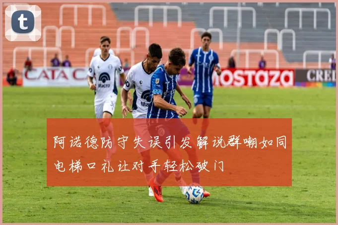 阿诺德防守失误引发解说群嘲如同电梯口礼让对手轻松破门
