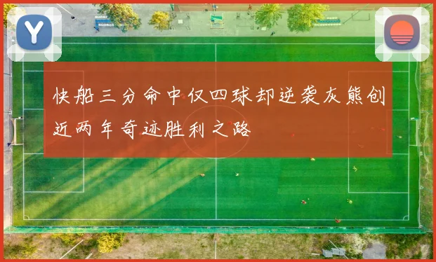 快船三分命中仅四球却逆袭灰熊创近两年奇迹胜利之路