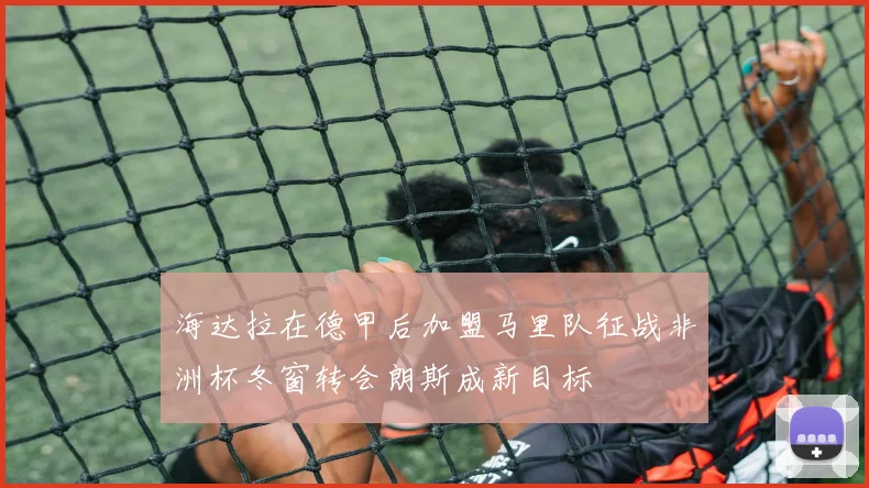 海达拉在德甲后加盟马里队征战非洲杯冬窗转会朗斯成新目标