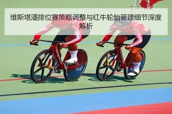维斯塔潘排位赛策略调整与红牛轮胎管理细节深度解析（BAJIESPORTS）